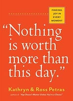 Nothing Is Worth More Than This Day.: Finding Joy In Every Moment