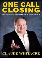 One Call Closing: The Ultimate Guide To Closing Any Sale In Just One Sales Call