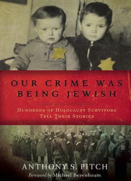 Our Crime Was Being Jewish: Hundreds Of Holocaust Survivors Tell Their Stories