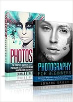 Photography For Beginners & Photoshop Box Set: Master The Art Of Photography And Photoshop In 24h Or Less!!!