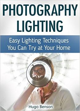 Photography Lighting: Easy Lighting Techniques You Can Try At Your Home