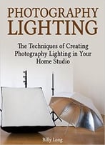 Photography Lighting: The Techniques Of Creating Photography Lighting In Your Home Studio