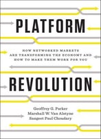 Platform Revolution: How Networked Markets Are Transforming The Economy–And How To Make Them Work For You