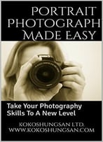 Portrait Photography Made Easy: Take Your Photography Skills To A New Level
