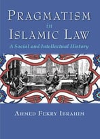 Pragmatism In Islamic Law: A Social And Intellectual History