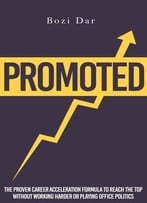 Promoted: The Proven Career Acceleration Formula To Reach The Top Without Working Harder Or Playing Office Politics