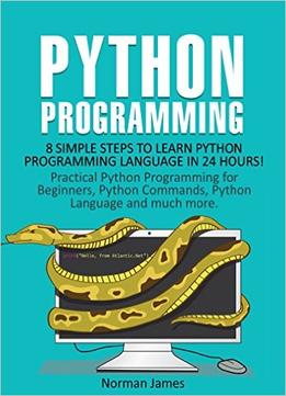 Python Programming: 8 Simple Steps To Learn Python Programming Language In 24 Hours!