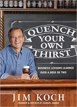 Quench Your Own Thirst: Business Lessons Learned Over A Beer Or Two