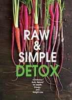 Raw And Simple Detox: A Delicious Body Reboot For Health, Energy, And Weight Loss