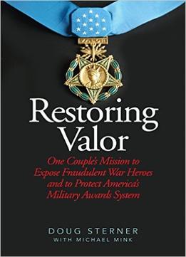 Restoring Valor: One Couple’S Mission To Expose Fraudulent War Heroes And Protect America’S Military Awards System
