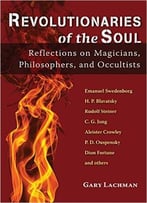 Revolutionaries Of The Soul: Reflections On Magicians, Philosophers, And Occultists