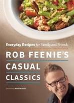 Rob Feenie’S Casual Classics: Everyday Recipes For Family And Friends