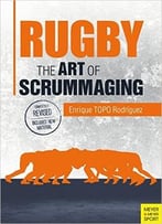 Rugby: The Art Of Scrummaging: A History, A Manual And A Law Dissertation On The Rugby Scrum