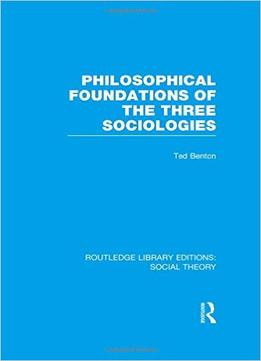 Social Theory: Philosophical Foundations Of The Three Sociologies