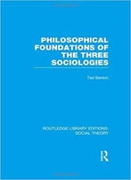 Social Theory: Philosophical Foundations Of The Three Sociologies