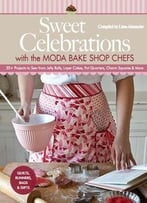 Sweet Celebrations With Moda Bakeshop Chefs: 35 Projects To Sew From Jelly Rolls, Layer Cakes, Fat Quarters