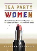 Tea Party Women: Mama Grizzlies, Grassroots Leaders, And The Changing Face Of The American Right
