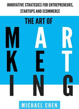 The Art Of Marketing: Innovative Strategies For Entrepreneurs, Startups And Ecommerce