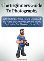 The Beginners Guide To Photography: Tutorials For Beginners