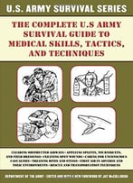 The Complete U.S. Army Survival Guide To Medical Skills, Tactics, And Techniques