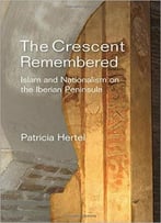 The Crescent Remembered: Islam And Nationalism On The Iberian Peninsula