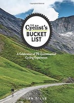 The Cyclist’S Bucket List: A Celebration Of 75 Quintessential Cycling Experiences