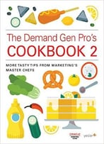 The Demand Gen Pro’S Cookbook 2: More Tasty Tips From Marketing’S Master Chefs