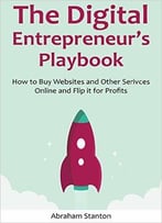 The Digital Entrepreneur’S Playbook: How To Buy Websites And Other Serivces Online And Flip It For Profits