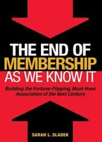 The End Of Membership As We Know It: Building The Fortune-Flipping, Must-Have Association Of The Next Century