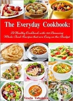 The Everyday Cookbook: A Healthy Cookbook With 130 Amazing Whole Food Recipes That Are Easy On The Budget