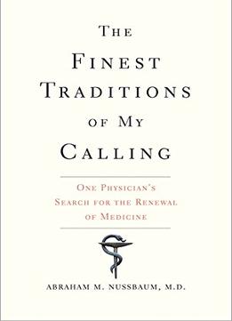 The Finest Traditions Of My Calling: One Physician’S Search For The Renewal Of Medicine