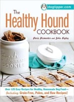 The Healthy Hound Cookbook: Over 125 Easy Recipes For Healthy, Homemade Dog Food