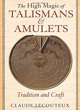 The High Magic Of Talismans And Amulets: Tradition And Craft