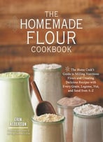 The Homemade Flour Cookbook: The Home Cook’S Guide To Milling Nutritious Flours And Creating Delicious Recipes With Every…