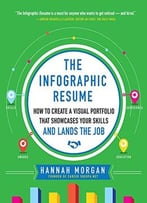 The Infographic Resume: How To Create A Visual Portfolio That Showcases Your Skills And Lands The Job