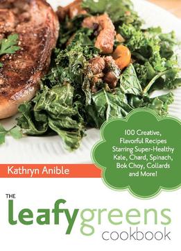 The Leafy Greens Cookbook: 100 Creative, Flavorful Recipes Starring Super-Healthy Kale, Chard, Spinach…