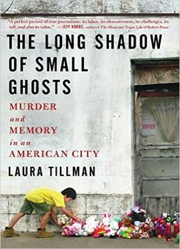 The Long Shadow Of Small Ghosts: Murder And Memory In An American City