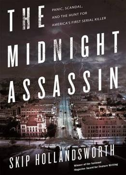 The Midnight Assassin: Panic, Scandal, And The Hunt For America’S First Serial Killer