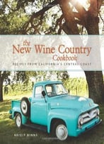 The New Wine Country Cookbook: Recipes From California’S Central Coast