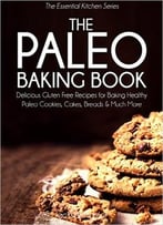 The Paleo Baking Book: Delicious Gluten Free Recipes For Baking Healthy Paleo Cookies, Cakes, Breads And Much More
