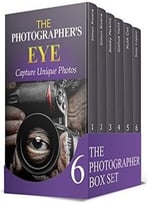 The Photographer Box Set: Photography Know-How Tips. Learn How To Capture The Best Shots With Your Digital Camera