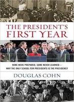 The President’S First Year: None Were Prepared, Some Never Learned – Why The Only School For Presidents Is The Presidency