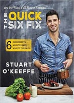 The Quick Six Fix: 100 No-Fuss, Full-Flavor Recipes – Six Ingredients, Six Minutes Prep, Six Minutes Cleanup