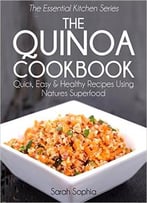 The Quinoa Cookbook: Quick, Easy And Healthy Recipes Using Natures Superfood
