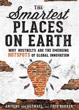 The Smartest Places On Earth: Why Rustbelts Are The Emerging Hotspots Of Global Innovation