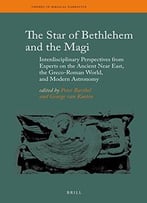 The Star Of Bethlehem And The Magi: Interdisciplinary Perspectives From Experts On The Ancient Near East, The Greco-Roman World