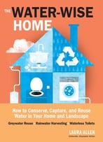 The Water-Wise Home: How To Conserve, Capture, And Reuse Water In Your Home And Landscape