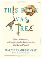 This Book Was A Tree: Ideas, Adventures, And Inspiration For Rediscovering The Natural World