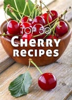 Top 50 Most Delicious Cherry Recipes (Recipe Top 50’S Book 114)