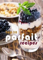 Top 50 Most Delicious Parfait Recipes (Recipe Top 50s Book 119)